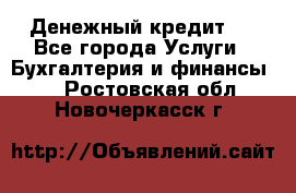 Денежный кредит ! - Все города Услуги » Бухгалтерия и финансы   . Ростовская обл.,Новочеркасск г.